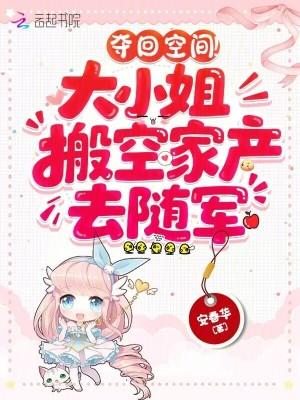 夺回空间!大小姐搬空家产去随军动画视频